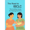 The Road to IBCLC: The Unofficial Guide to Passing the Exam