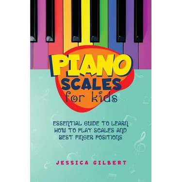 Piano Scales FOR KIDS: Essential Guide to Learn How to Play Scales and Best Finger Positions