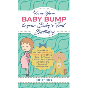 From Your Baby Bump To Your Baby´s First Birthday: Learn What Happens Before and After the Birth of Your Baby - So You Are Prepared and Confident Duri