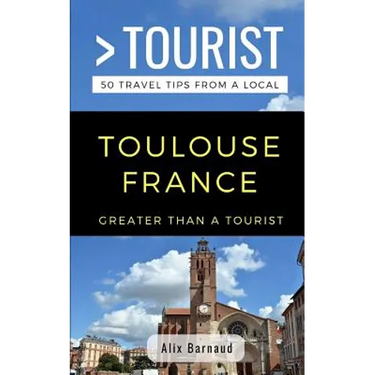 Greater Than a Tourist- Toulouse France: 50 Travel Tips from a Local