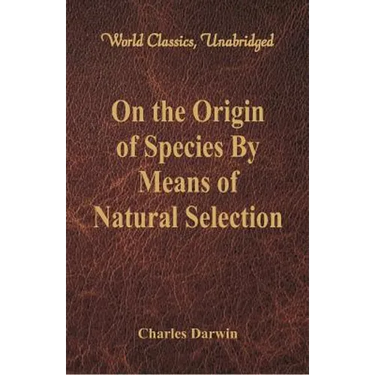 On the Origin of Species By Means of Natural Selection (World Classics, Unabridged)