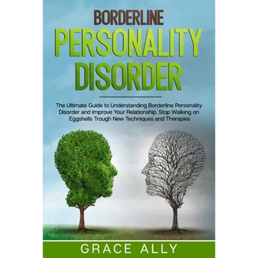 Borderline Personality Disorder: The Ultimate Guide to Understanding Borderline Personality Disorder and Improve Your Relationship. Stop Walking on Eg