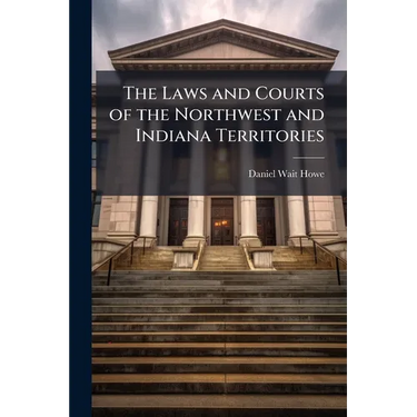 The Laws and Courts of the Northwest and Indiana Territories