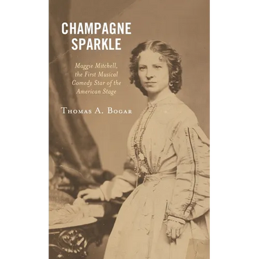 Champagne Sparkle: Maggie Mitchell, the First Musical Comedy Star of the American Stage