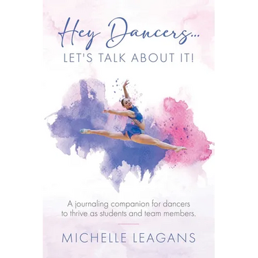 Hey Dancers...Let's Talk About It!: A journaling companion for dancers to thrive as students and team members.
