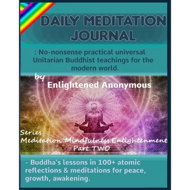 Daily Meditation Journal: No-nonsense practical universal Unitarian Buddhist teachings for the modern world.: -Buddha's lessons in 100+ atomic r