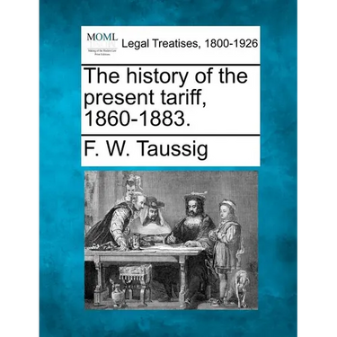 The History of the Present Tariff, 1860-1883.