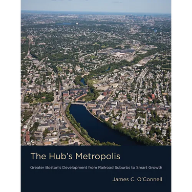 The Hub's Metropolis: Greater Boston's Development from Railroad Suburbs to Smart Growth