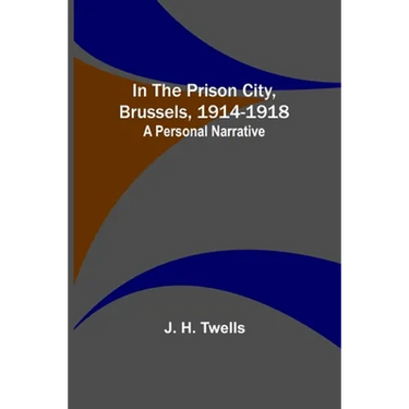 In the Prison City, Brussels, 1914-1918: A Personal Narrative