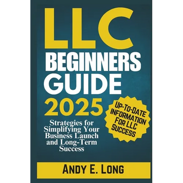 LLC Beginners Guide 2025: Strategies for Simplifying Your Business Launch and Long-Term Success