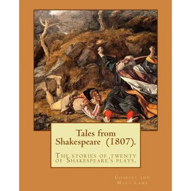 Tales from Shakespeare (1807). By: Charles and Mary Lamb: ( the stories of twenty of Shakespeare's plays.)