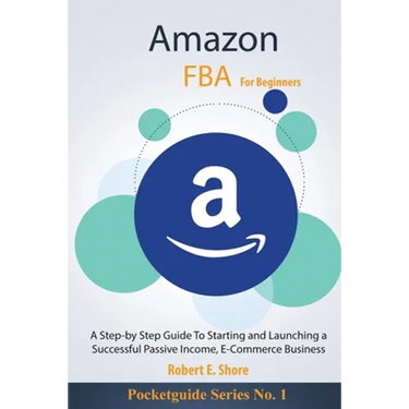 Amazon FBA For Beginners: A Step-by Step Guide To Starting and Launching a Successful Passive Income, E-Commerce Business