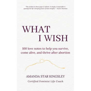 What I Wish: 100 love notes to help you survive, come alive, and thrive after abortion
