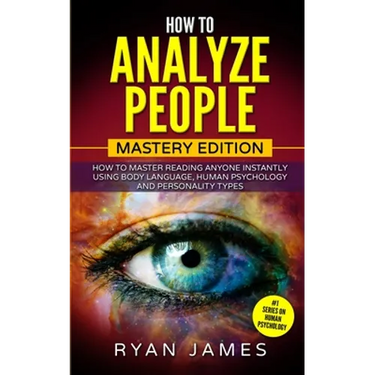 How to Analyze People: Mastery Edition - How to Master Reading Anyone Instantly Using Body Language, Human Psychology and Personality Types (How to An