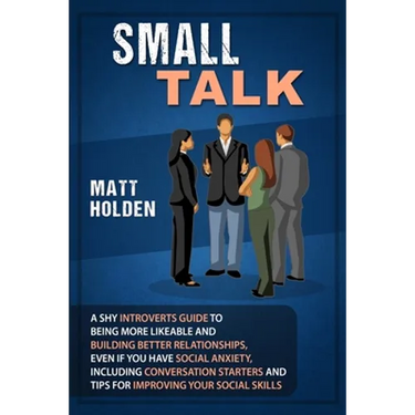 Small Talk: A Shy Introverts Guide to Being More Likeable and Building Better Relationships, Even If You Have Social Anxiety, Including Conversation S