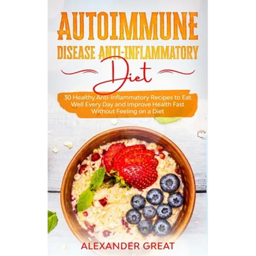 Autoimmune Disease Anti-Inflammatory Diet: 30 Healthy Anti-Inflammatory Recipes to Eat Well Every Day and Improve Health Fast Without Feeling on a Die