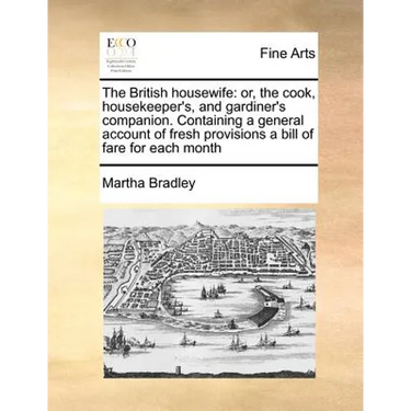 The British housewife: or, the cook, housekeeper's, and gardiner's companion. Containing a general account of fresh provisions a bill of fare for each