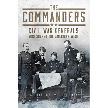 The Commanders: Civil War Generals Who Shaped the American West