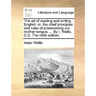 The Art of Reading and Writing English: Or, the Chief Principles and Rules of Pronouncing Our Mother-Tongue, ... by I. Watts, D.D. the Ninth Edition.