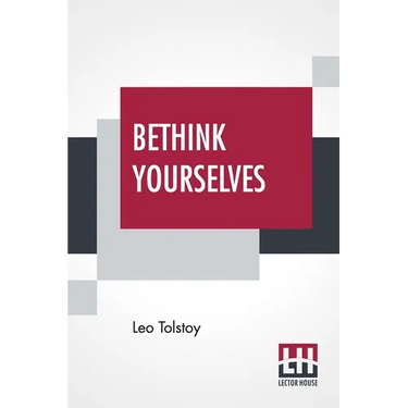 Bethink Yourselves: Concerning The Russo-Japanese War Translated By Aylmer Maude