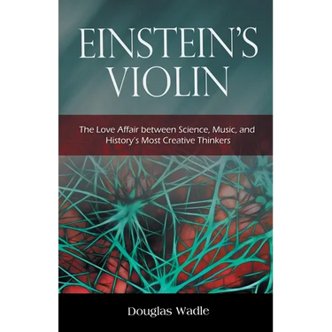 Einstein's Violin: The Love Affair Between Science, Music, and History's Most Creative Thinkers