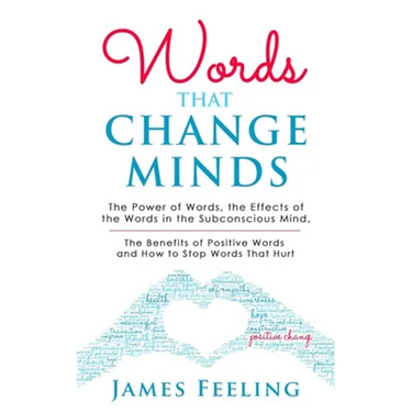 Words That Change Minds: The Power of Words, the Effects of the Words in the Subconscious Mind, the Benefits of Positive Words, and How to Stop