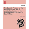 The Cyanide Process for the Extraction of Gold and Its Practical Application on the Witwatersrand Gold Fields in South Africa.