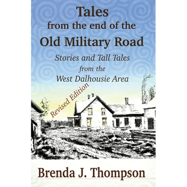 Tales from the End of the Old Military Road: stories and tall tales from the West Dalhousie area