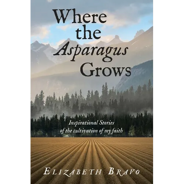 Where the Asparagus Grows: Inspirational Stories of the cultivation of my faith