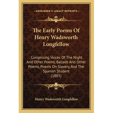 The Early Poems Of Henry Wadsworth Longfellow: Comprising Voices Of The Night And Other Poems, Ballads And Other Poems, Poems On Slavery, And The Span