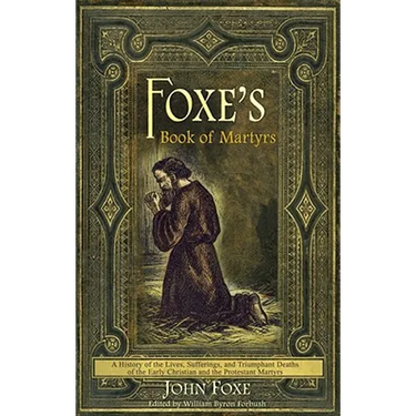 Foxe's Book of Martyrs: A history of the lives, sufferings, and triumphant deaths of the early Christians and the Protestant martyrs
