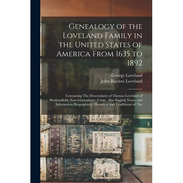 Genealogy of the Loveland Family in the United States of America From 1635 to 1892: Containing The Descendants of Thomas Loveland of Wethersfield, Now