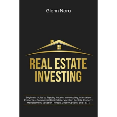 Real Estate Investing: Beginners Guide to Flipping Houses, Wholesaling, Investment Properties, Commercial Real Estate, Vacation Rentals, Property Mana