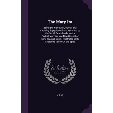 The Mary Ira: Being the Narrative Journal of a Yachting Expedition From Auckland to the South Sea Islands, and a Pedestrian Tour in