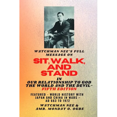 Watchman Nee's Full Message on SIT, WALK, and STAND in OUR RELATIONSHIP TO GOD THE WORLD AND THE DEVIL - fifth Edition - 2025: Featured - World Histor