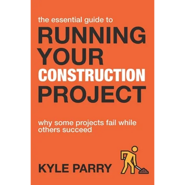 The Essential Guide To Running Your Construction Project: Why Some Projects Fail While Others Succeed