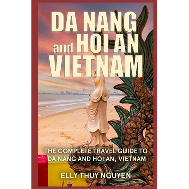 Da Nang and Hoi An Vietnam: The Complete Travel Guide to Da Nang and Hoi An, Vietnam