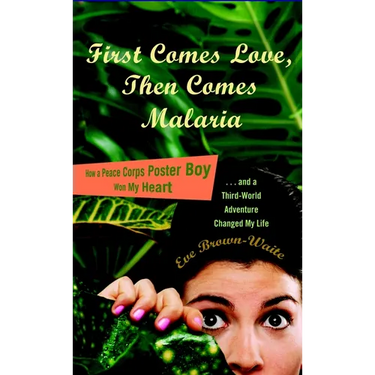 First Comes Love, then Comes Malaria: How a Peace Corps Poster Boy Won My Heart and a Third World Adventure Changed MyLife