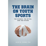 The Brain on Youth Sports: The Science, the Myths, and the Future
