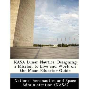 NASA Lunar Nautics: Designing a Mission to Live and Work on the Moon Educator Guide