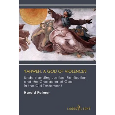 Yahweh, A God of Violence?: Understanding Justice, Retribution and the Character of God in the Old Testament