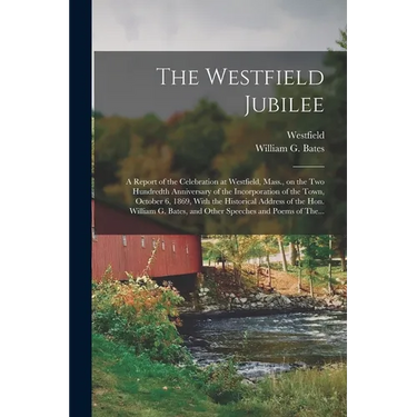 The Westfield Jubilee: A Report of the Celebration at Westfield, Mass., on the Two Hundredth Anniversary of the Incorporation of the Town, October 6,