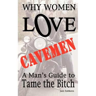 Why Women LOVE Cavemen - A Man's Guide to Tame the Bitch