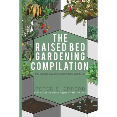 Raised Bed Gardening Compilation for Beginners and Experienced Gardeners: The ultimate guide to produce organic vegetables with tips and ideas to incr