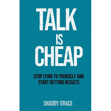 Talk is Cheap: Stop Lying to Yourself and Start Getting Results