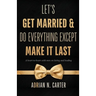 Let's Get Married & Do Everything Except Make It Last: A Heart-to-Heart with Men on Loving and Leading