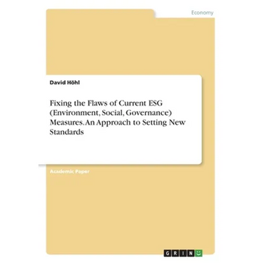 Fixing the Flaws of Current ESG (Environment, Social, Governance) Measures. An Approach to Setting New Standards