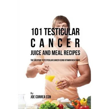 101 Testicular Cancer Juice and Meal Recipes: The Solution to Testicular Cancer Using Vitamin Rich Foods