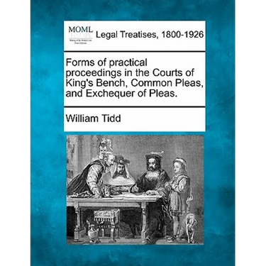 Forms of practical proceedings in the Courts of King's Bench, Common Pleas, and Exchequer of Pleas.