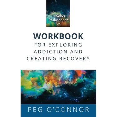 The Sober Philosopher Workbook for Exploring Addiction and Creating Recovery